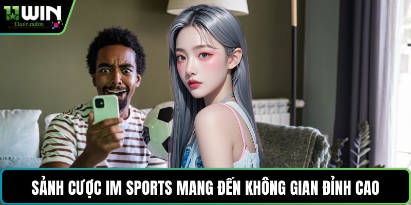 Sảnh cược IM Sports mang đến không gian đỉnh cao